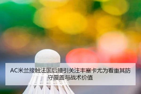 AC米兰接触法国后腰引关注丰塞卡尤为看重其防守覆盖与战术价值