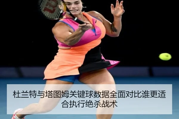 杜兰特与塔图姆关键球数据全面对比谁更适合执行绝杀战术
