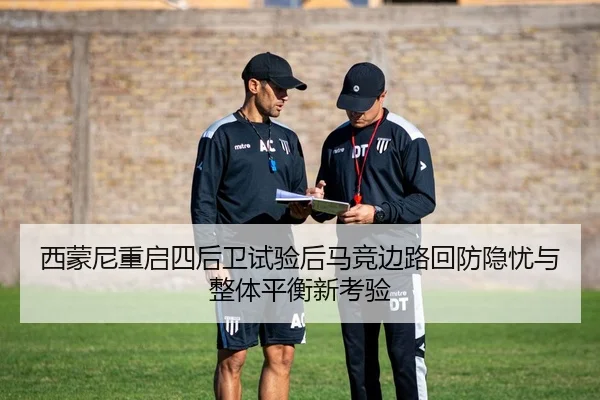 西蒙尼重启四后卫试验后马竞边路回防隐忧与整体平衡新考验